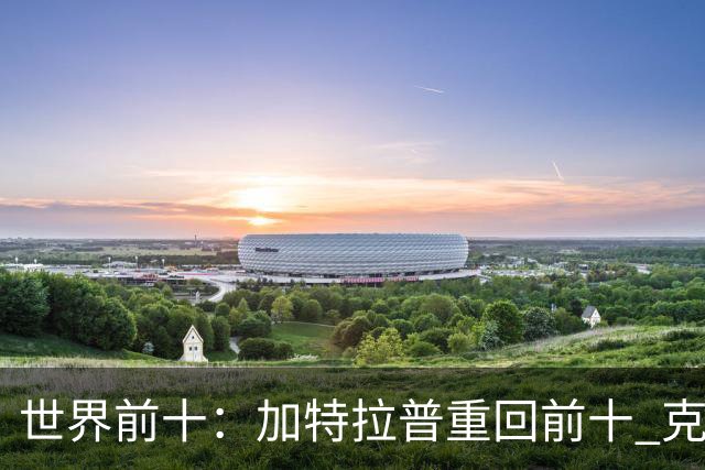 世界前十：加特拉普重回前十 克拉克上升到第八
